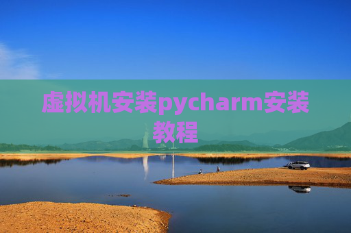 虚拟机安装pycharm安装教程 虚拟机安装pycharm安装教程